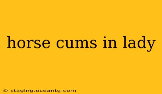 horse cums in lady