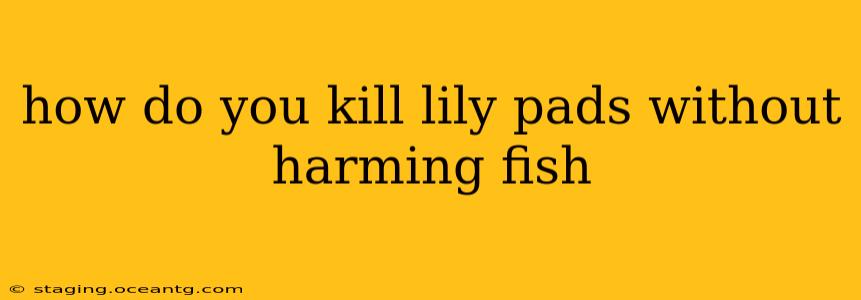 how do you kill lily pads without harming fish