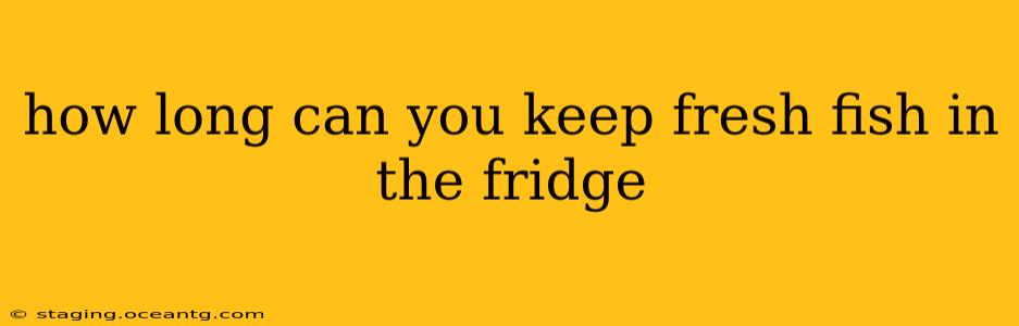 how long can you keep fresh fish in the fridge