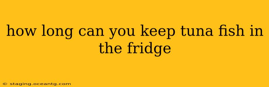 how long can you keep tuna fish in the fridge