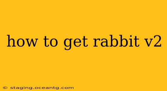 how to get rabbit v2