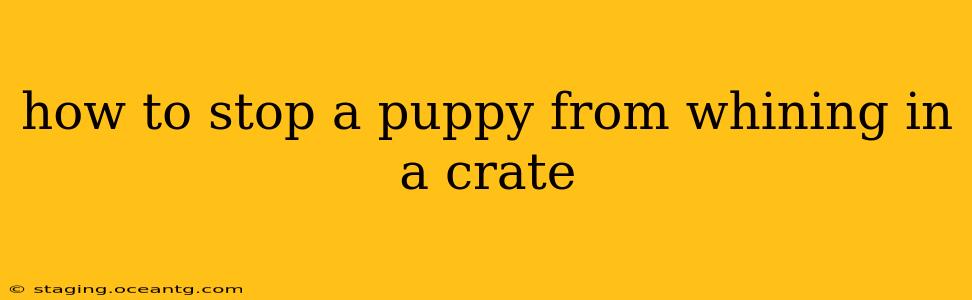 how to stop a puppy from whining in a crate