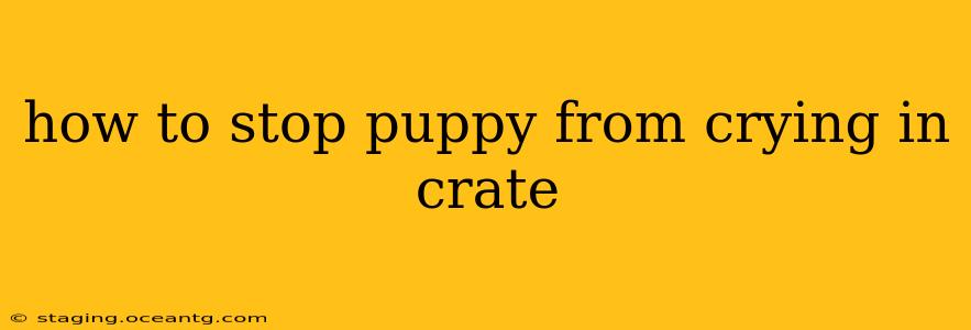 how to stop puppy from crying in crate