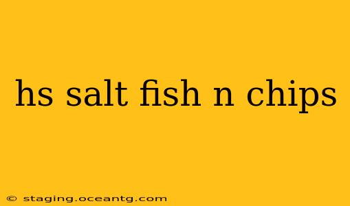 hs salt fish n chips