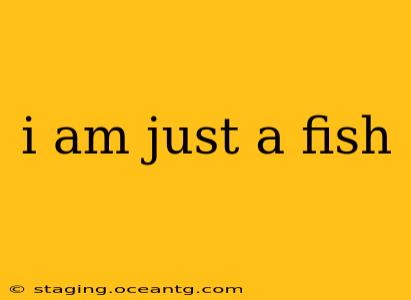 i am just a fish