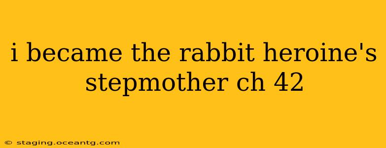 i became the rabbit heroine's stepmother ch 42