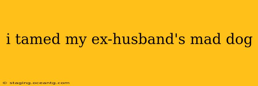 i tamed my ex-husband's mad dog