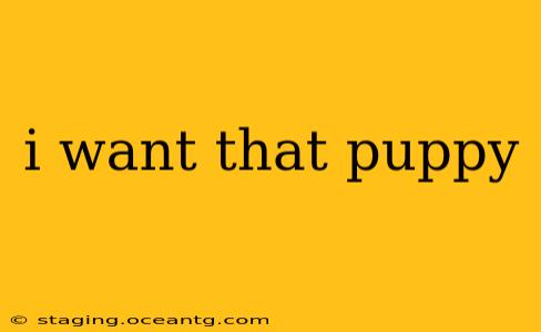 i want that puppy