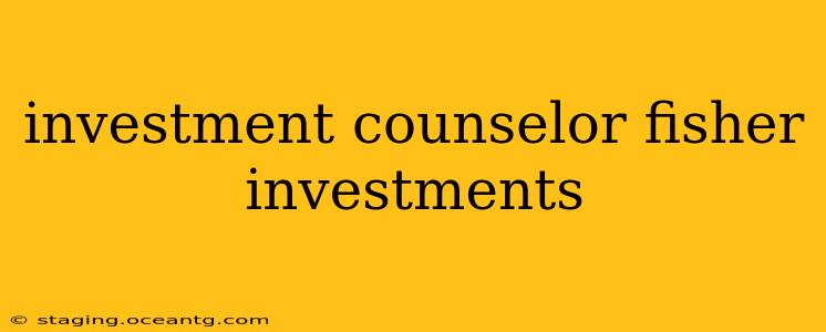 investment counselor fisher investments