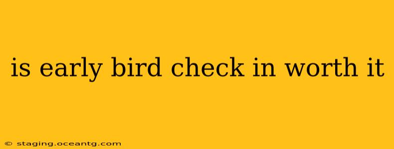 is early bird check in worth it