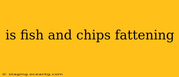is fish and chips fattening