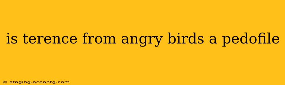 is terence from angry birds a pedofile is terence from angry birds a pedofile