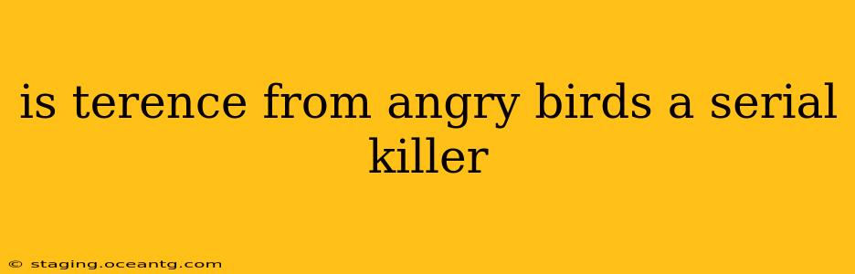 is terence from angry birds a serial killer