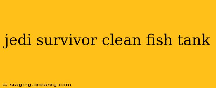 jedi survivor clean fish tank