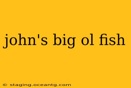 john's big ol fish