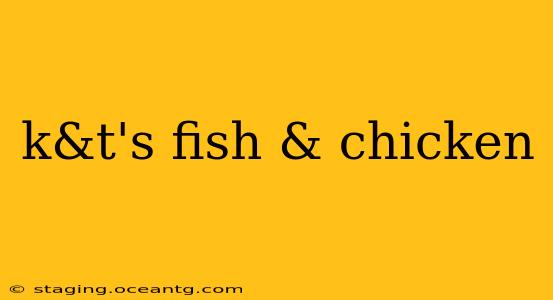 k&t's fish & chicken