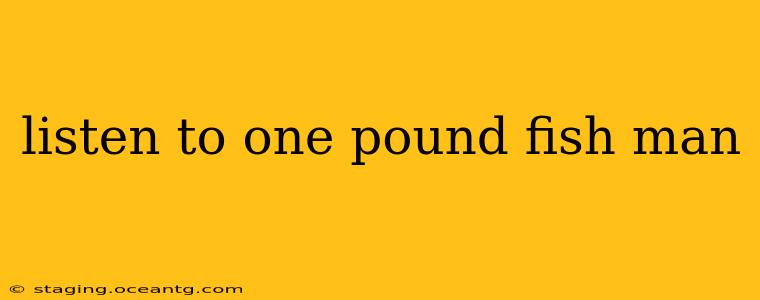 listen to one pound fish man