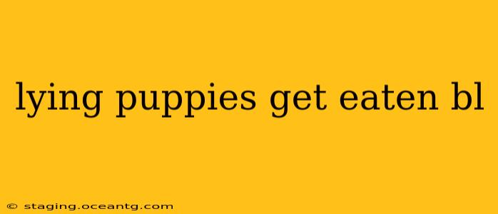 lying puppies get eaten bl