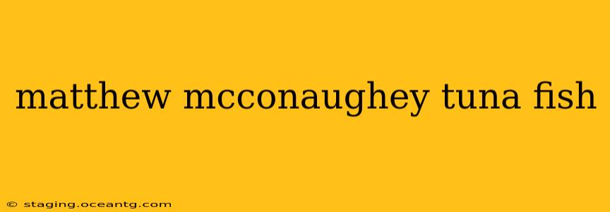 matthew mcconaughey tuna fish