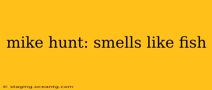 mike hunt: smells like fish mike hunt: smells like fish