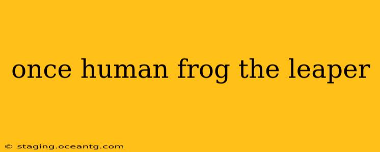 once human frog the leaper