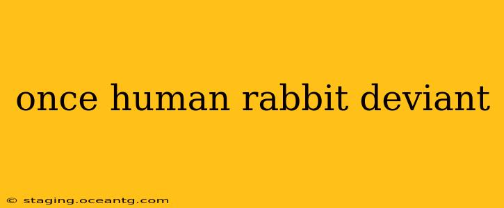 once human rabbit deviant
