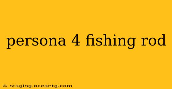 persona 4 fishing rod