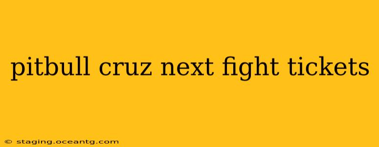 pitbull cruz next fight tickets
