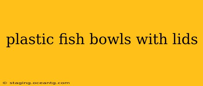 plastic fish bowls with lids