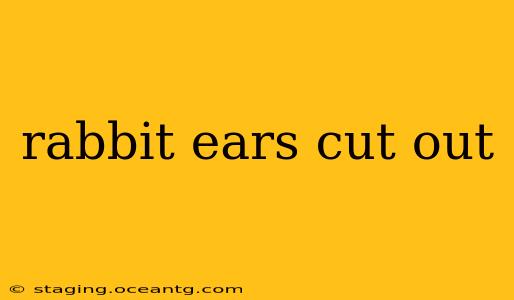 rabbit ears cut out