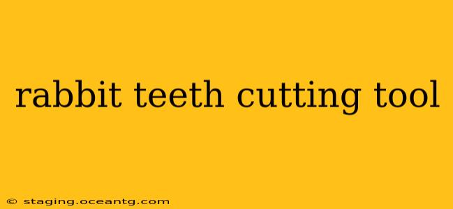rabbit teeth cutting tool
