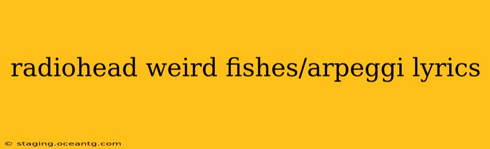 radiohead weird fishes/arpeggi lyrics