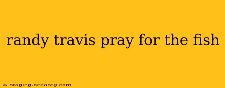 randy travis pray for the fish