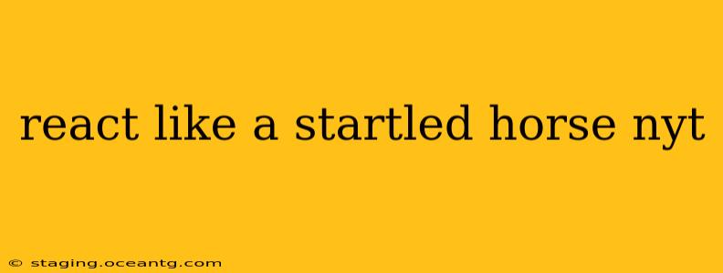react like a startled horse nyt