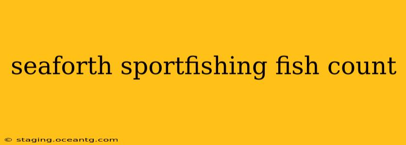 seaforth sportfishing fish count