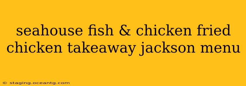 seahouse fish & chicken fried chicken takeaway jackson menu