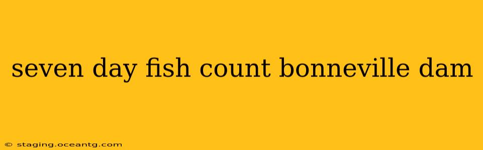 seven day fish count bonneville dam