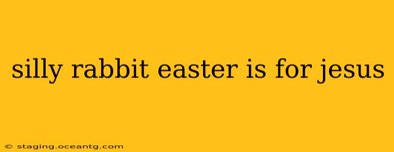 silly rabbit easter is for jesus