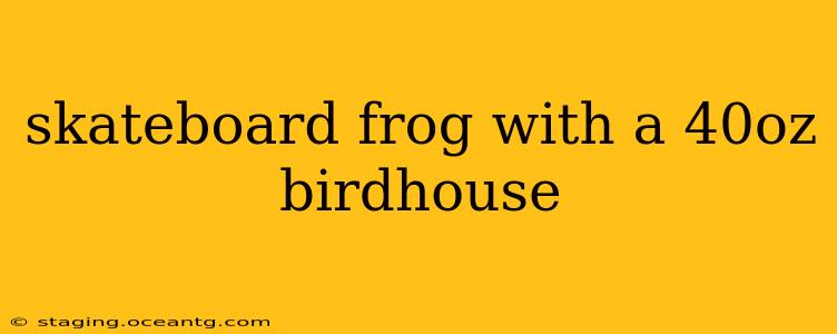skateboard frog with a 40oz birdhouse