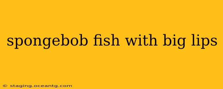 spongebob fish with big lips