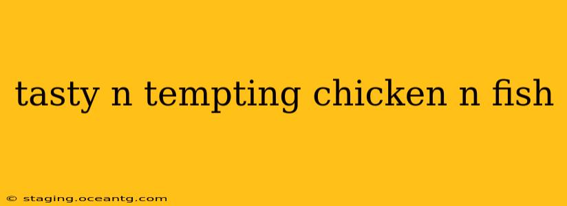 tasty n tempting chicken n fish