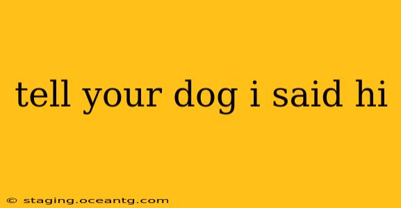 tell your dog i said hi tell your dog i said hi