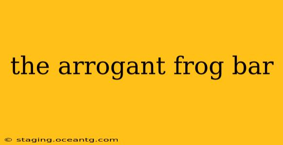 the arrogant frog bar