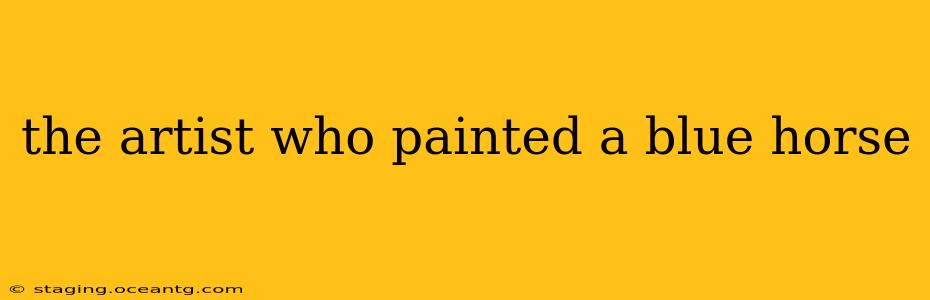 the artist who painted a blue horse