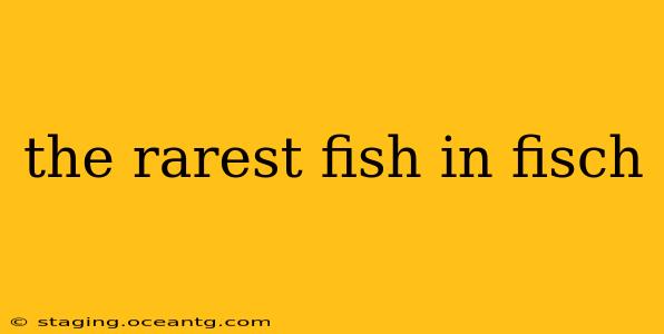 the rarest fish in fisch