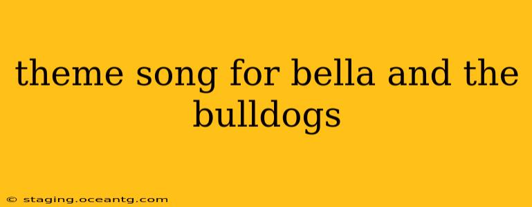 theme song for bella and the bulldogs