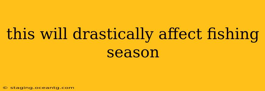 this will drastically affect fishing season