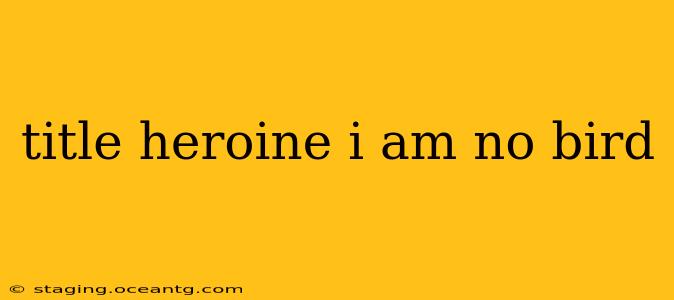 title heroine i am no bird