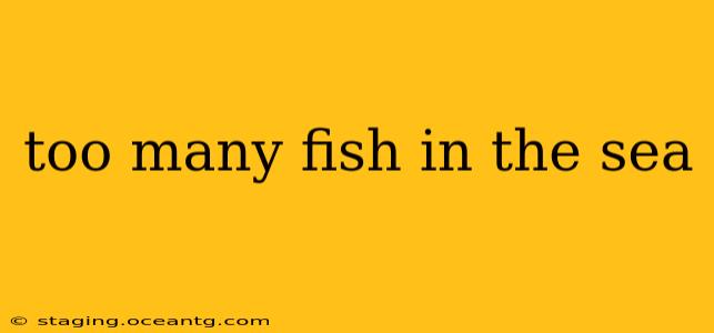 too many fish in the sea