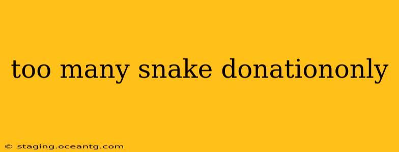 too many snake donationonly